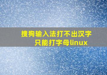 搜狗输入法打不出汉字只能打字母linux