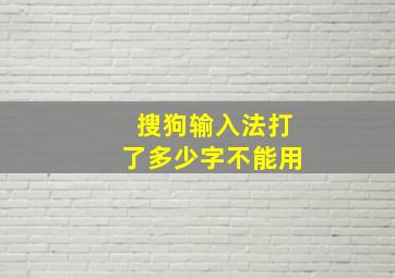 搜狗输入法打了多少字不能用