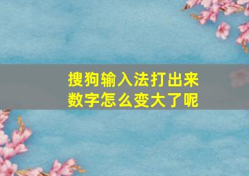 搜狗输入法打出来数字怎么变大了呢