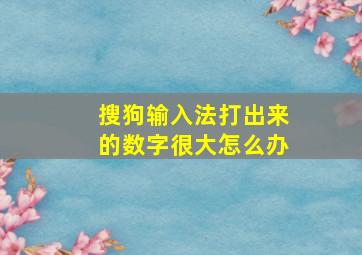 搜狗输入法打出来的数字很大怎么办