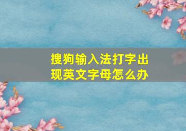 搜狗输入法打字出现英文字母怎么办