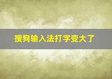 搜狗输入法打字变大了