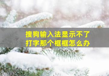 搜狗输入法显示不了打字那个框框怎么办