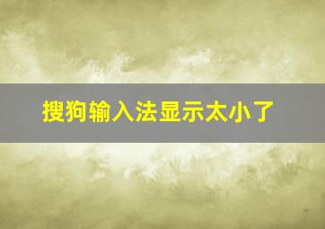 搜狗输入法显示太小了