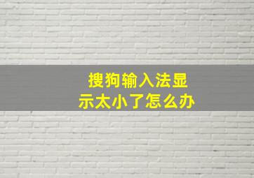 搜狗输入法显示太小了怎么办