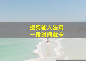 搜狗输入法用一段时间就卡