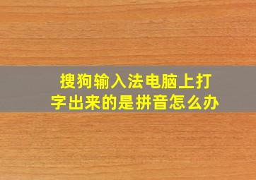 搜狗输入法电脑上打字出来的是拼音怎么办