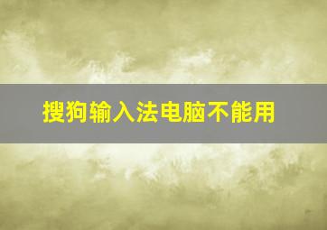 搜狗输入法电脑不能用