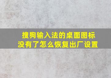 搜狗输入法的桌面图标没有了怎么恢复出厂设置