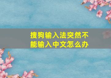 搜狗输入法突然不能输入中文怎么办