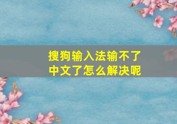 搜狗输入法输不了中文了怎么解决呢