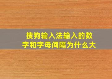 搜狗输入法输入的数字和字母间隔为什么大