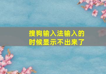 搜狗输入法输入的时候显示不出来了