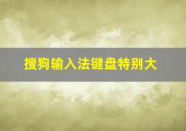 搜狗输入法键盘特别大