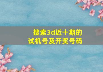 搜索3d近十期的试机号及开奖号码