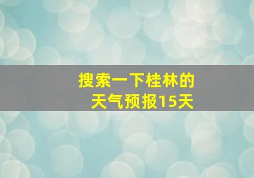 搜索一下桂林的天气预报15天