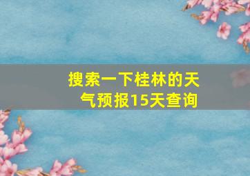 搜索一下桂林的天气预报15天查询