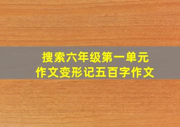 搜索六年级第一单元作文变形记五百字作文