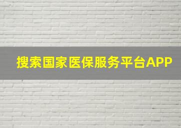 搜索国家医保服务平台APP