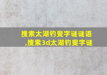 搜索太湖钓叟字谜谜语,搜索3d太湖钓叟字谜