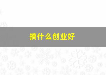 搞什么创业好