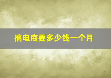 搞电商要多少钱一个月