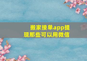 搬家接单app提现那些可以用微信