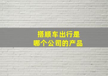 搭顺车出行是哪个公司的产品