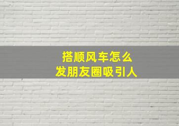 搭顺风车怎么发朋友圈吸引人