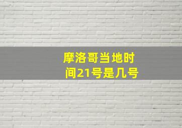 摩洛哥当地时间21号是几号