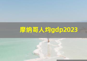 摩纳哥人均gdp2023