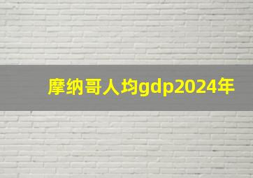 摩纳哥人均gdp2024年