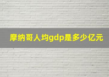 摩纳哥人均gdp是多少亿元