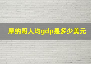 摩纳哥人均gdp是多少美元