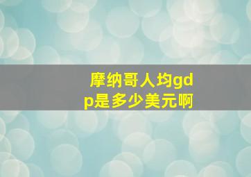 摩纳哥人均gdp是多少美元啊