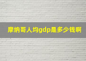 摩纳哥人均gdp是多少钱啊