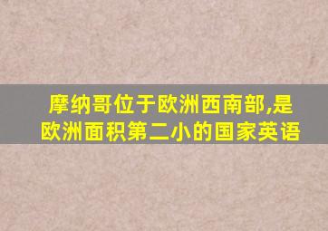 摩纳哥位于欧洲西南部,是欧洲面积第二小的国家英语