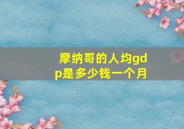 摩纳哥的人均gdp是多少钱一个月