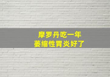 摩罗丹吃一年萎缩性胃炎好了