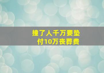 撞了人千万要垫付10万丧葬费