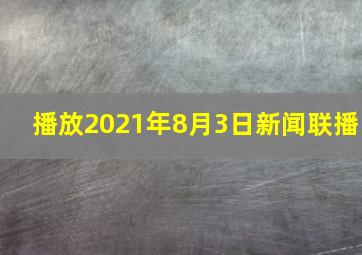 播放2021年8月3日新闻联播