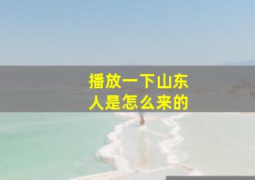 播放一下山东人是怎么来的