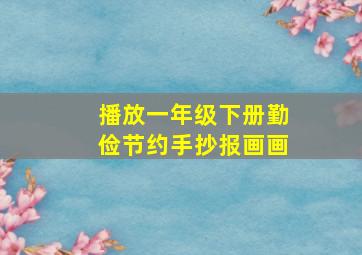 播放一年级下册勤俭节约手抄报画画