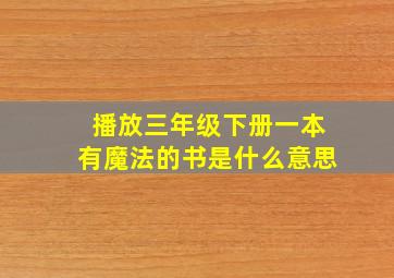 播放三年级下册一本有魔法的书是什么意思