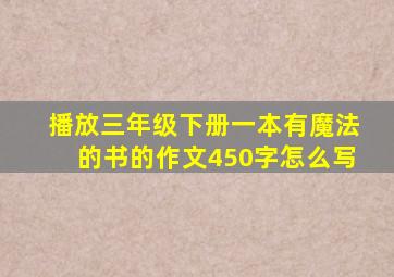 播放三年级下册一本有魔法的书的作文450字怎么写