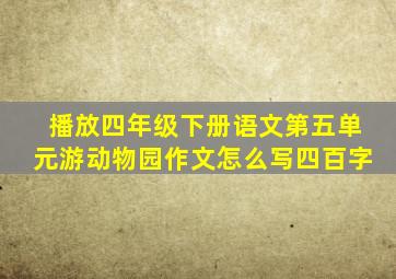 播放四年级下册语文第五单元游动物园作文怎么写四百字