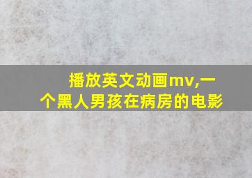 播放英文动画mv,一个黑人男孩在病房的电影