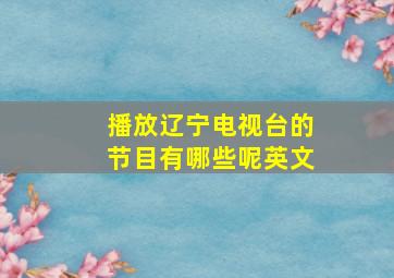 播放辽宁电视台的节目有哪些呢英文