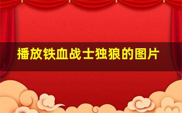 播放铁血战士独狼的图片