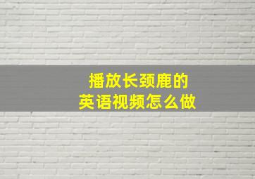 播放长颈鹿的英语视频怎么做